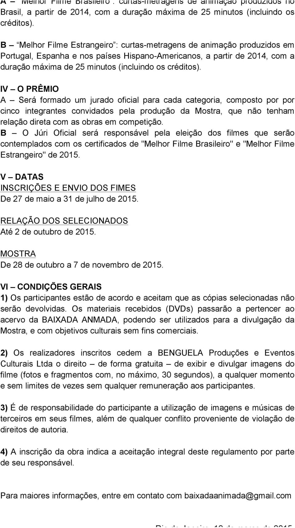 IV O PRÊMIO A Será formado um jurado oficial para cada categoria, composto por por cinco integrantes convidados pela produção da Mostra, que não tenham relação direta com as obras em competição.