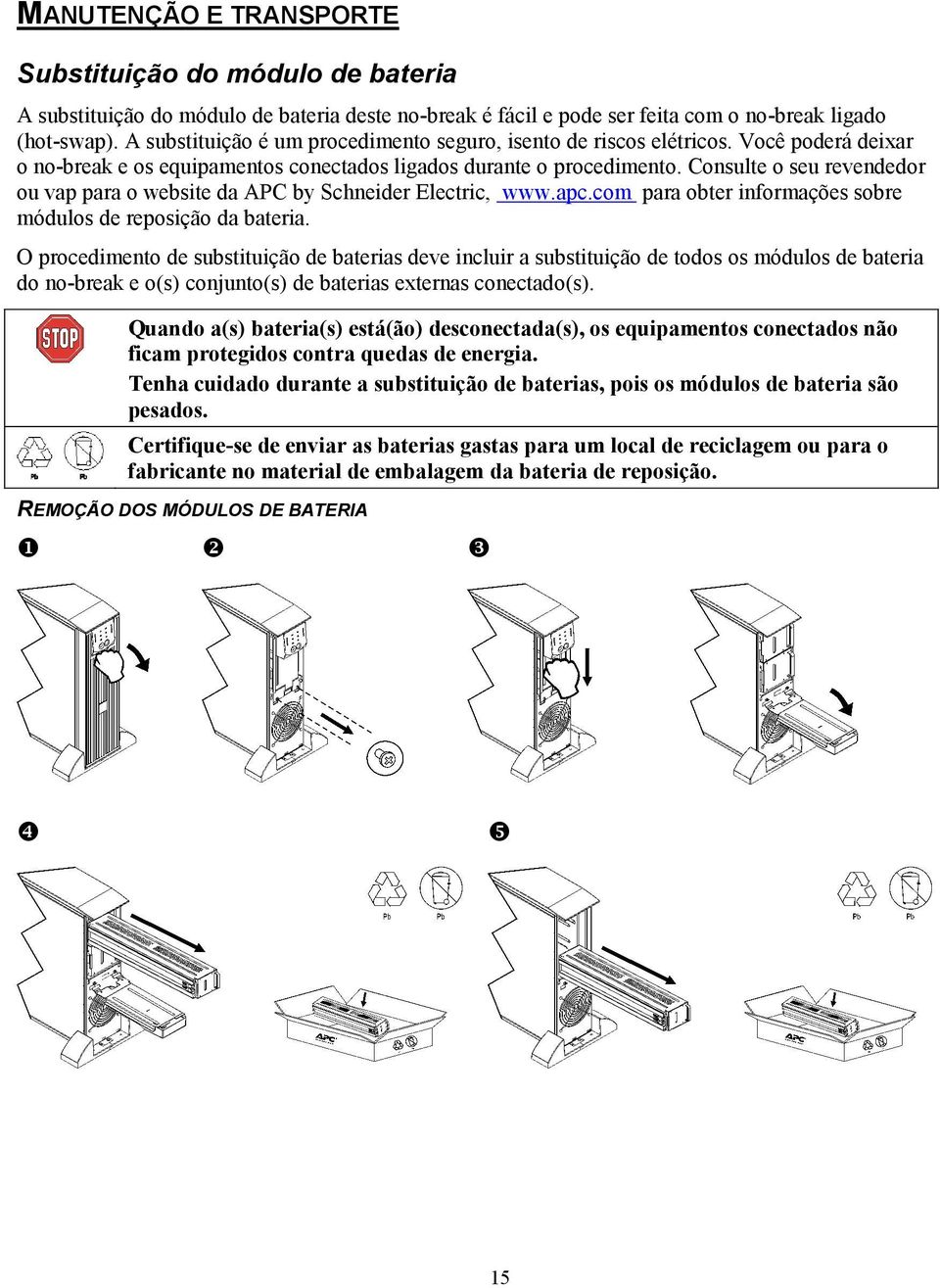 Consulte o seu revendedor ou vap para o website da APC by Schneider Electric, www.apc.com para obter informações sobre módulos de reposição da bateria.