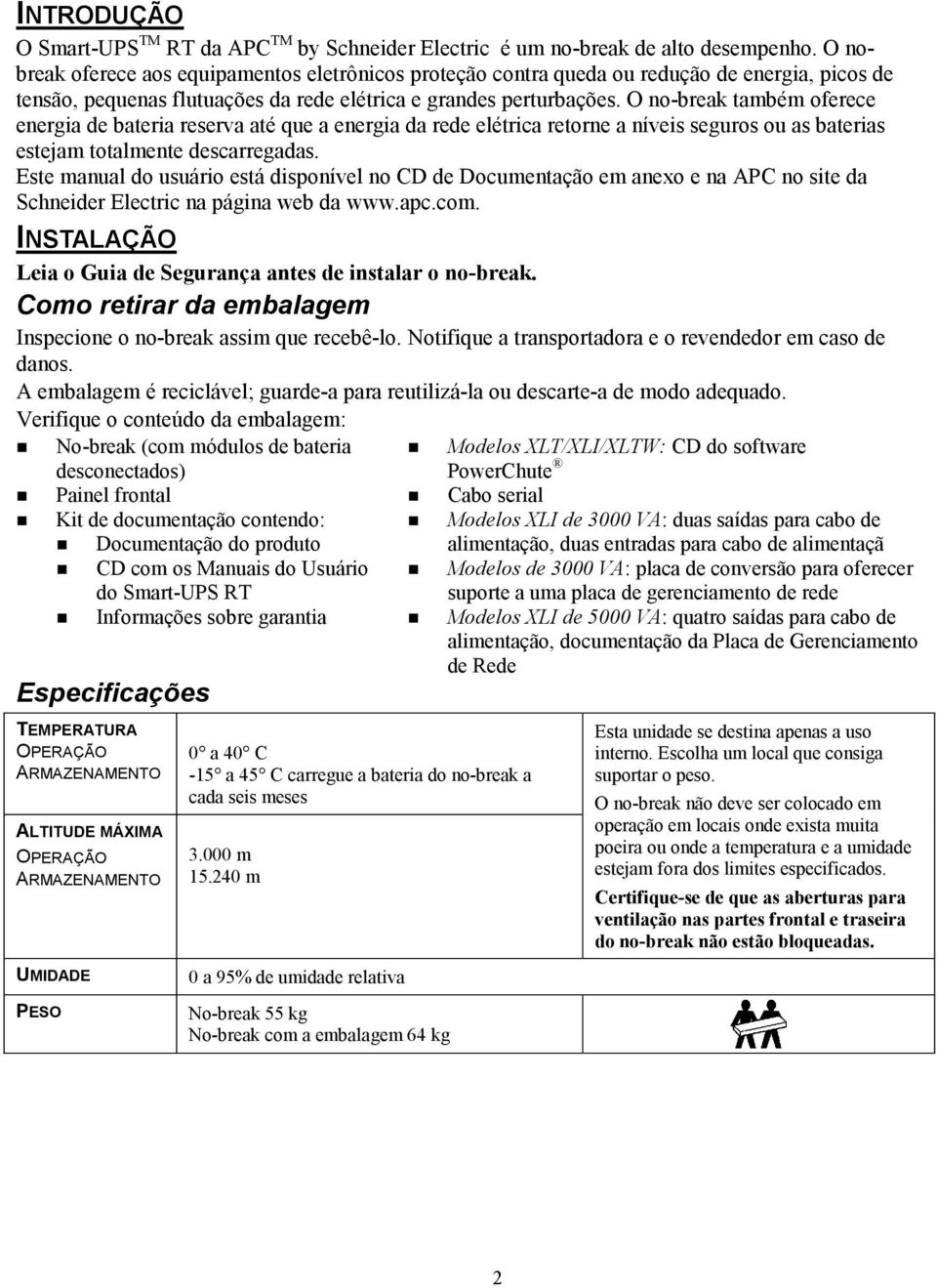 O no-break também oferece energia de bateria reserva até que a energia da rede elétrica retorne a níveis seguros ou as baterias estejam totalmente descarregadas.