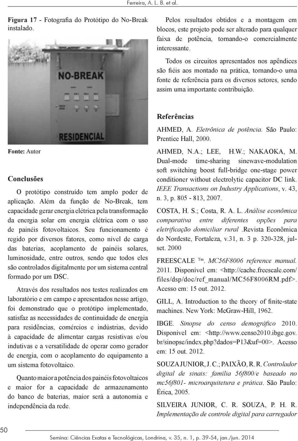 Todos os circuitos apresentados nos apêndices são fiéis aos montado na prática, tornando-o uma fonte de referência para os diversos setores, sendo assim uma importante contribuição.