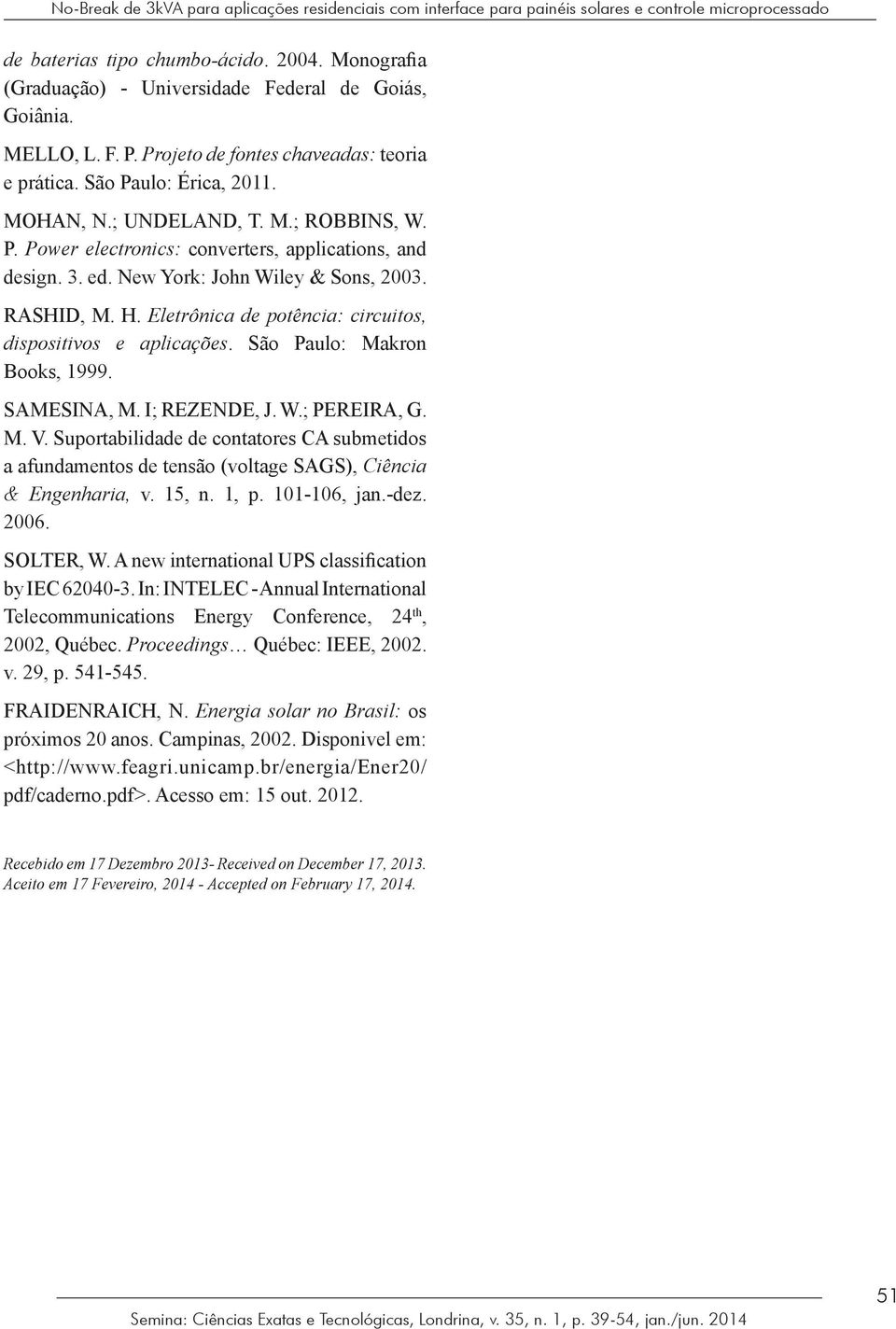 3. ed. New York: John Wiley & Sons, 2003. RASHID, M. H. Eletrônica de potência: circuitos, dispositivos e aplicações. São Paulo: Makron Books, 1999. SAMESINA, M. I; REZENDE, J. W.; PEREIRA, G. M. V.