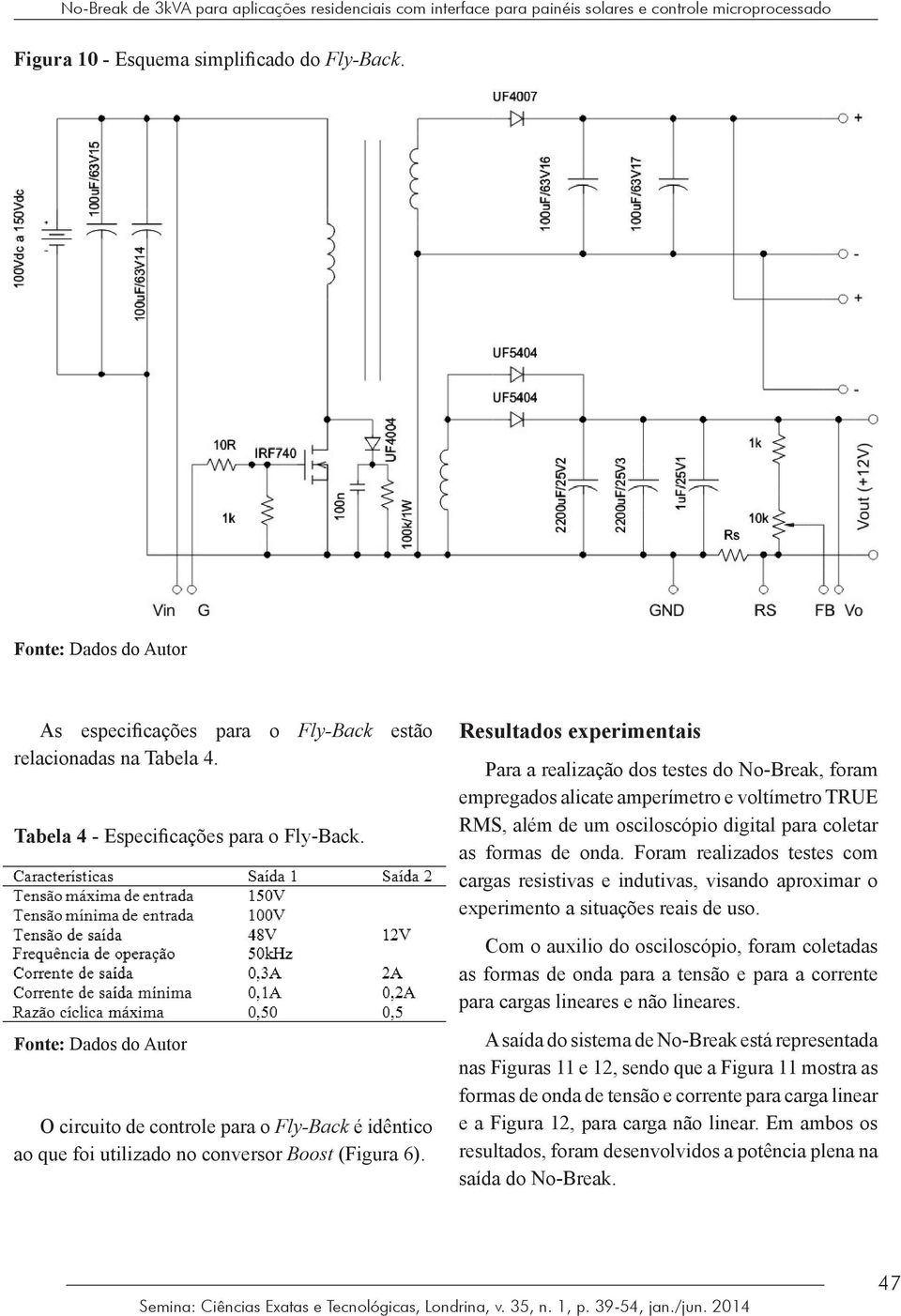 Fonte: Dados do Autor O circuito de controle para o Fly-Back é idêntico ao que foi utilizado no conversor Boost (Figura 6).