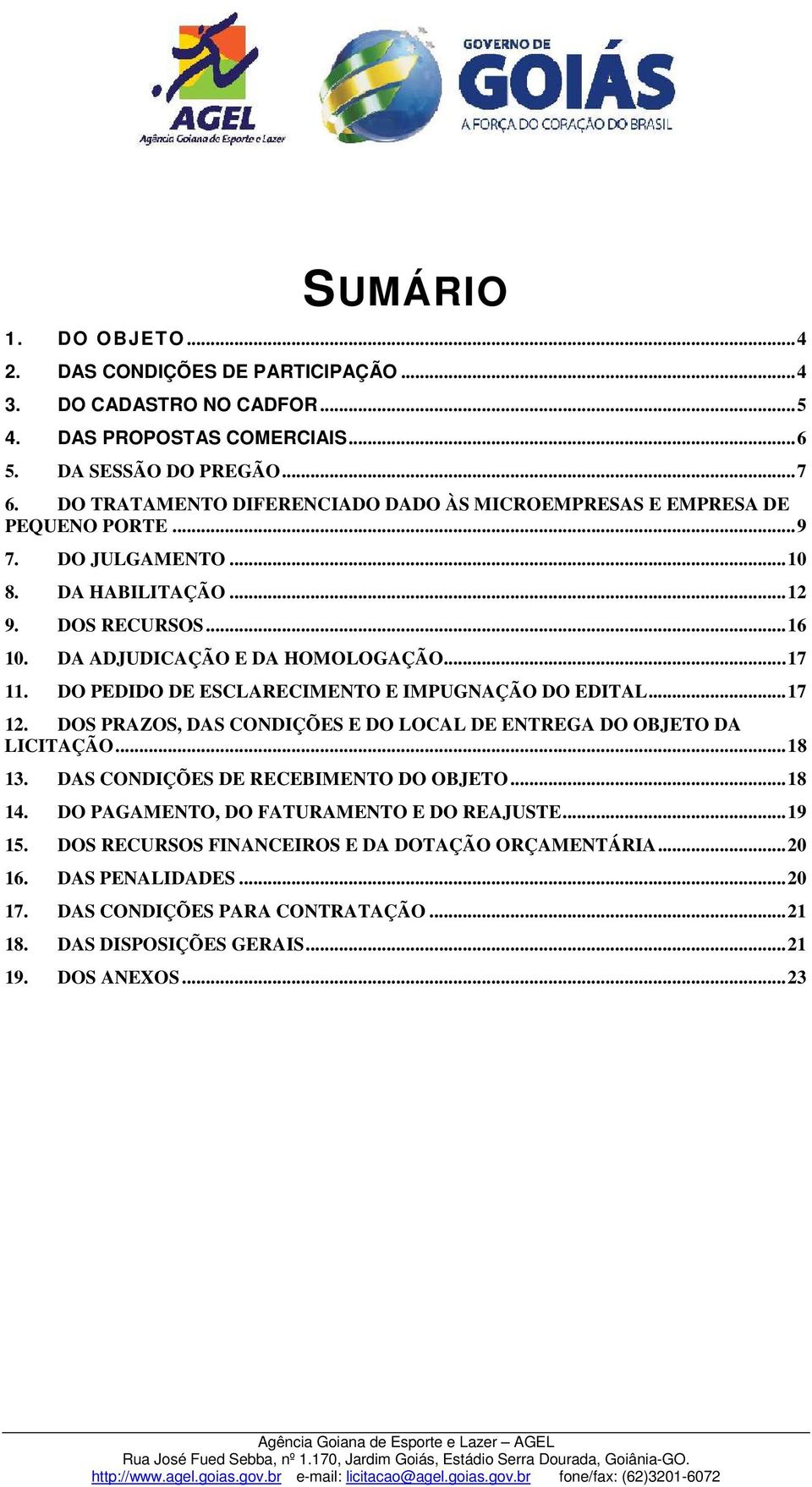 DO PEDIDO DE ESCLARECIMENTO E IMPUGNAÇÃO DO EDITAL... 17 12. DOS PRAZOS, DAS CONDIÇÕES E DO LOCAL DE ENTREGA DO OBJETO DA LICITAÇÃO... 18 13. DAS CONDIÇÕES DE RECEBIMENTO DO OBJETO... 18 14.