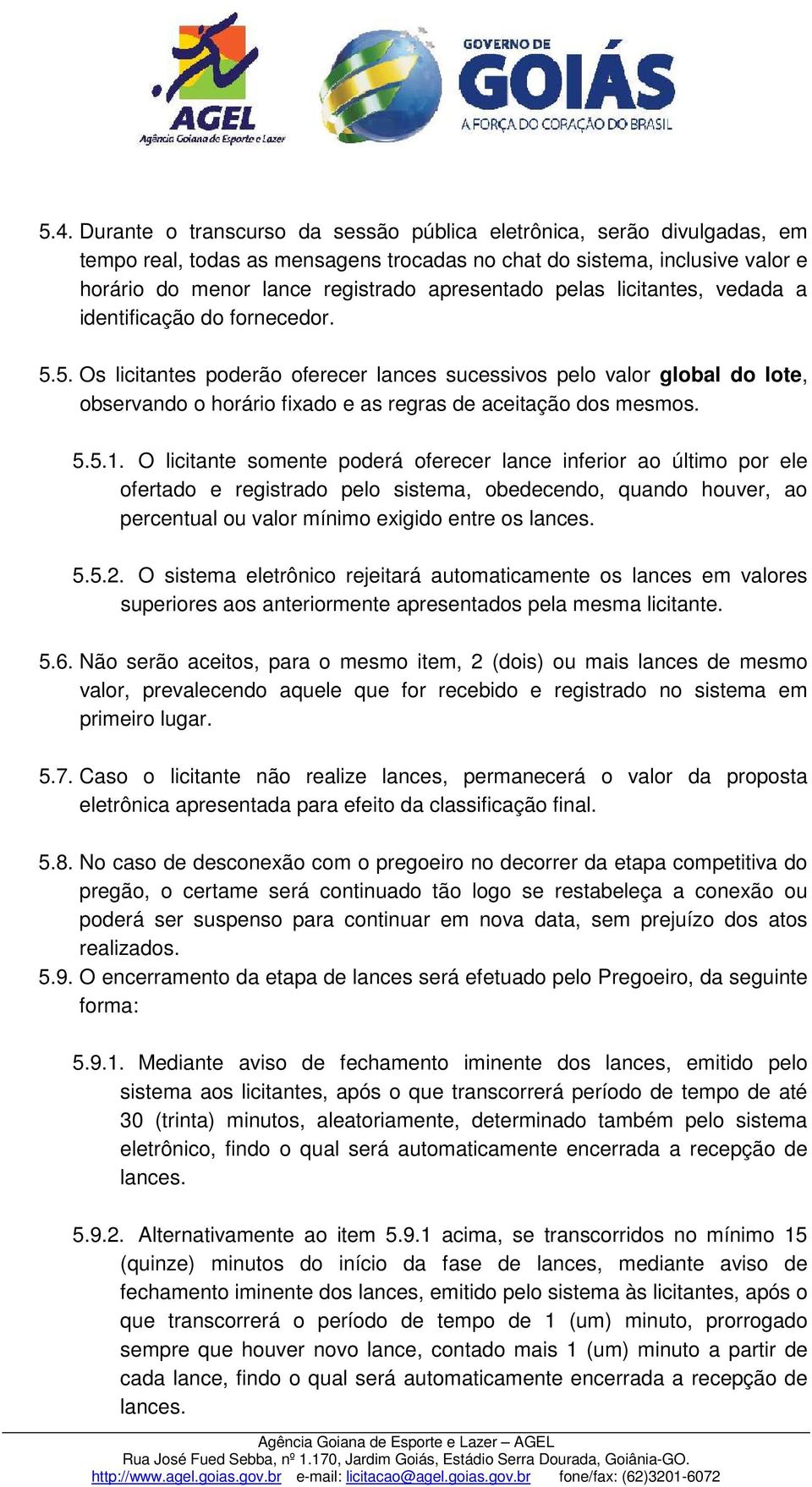 5. Os licitantes poderão oferecer lances sucessivos pelo valor global do lote, observando o horário fixado e as regras de aceitação dos mesmos. 5.5.1.