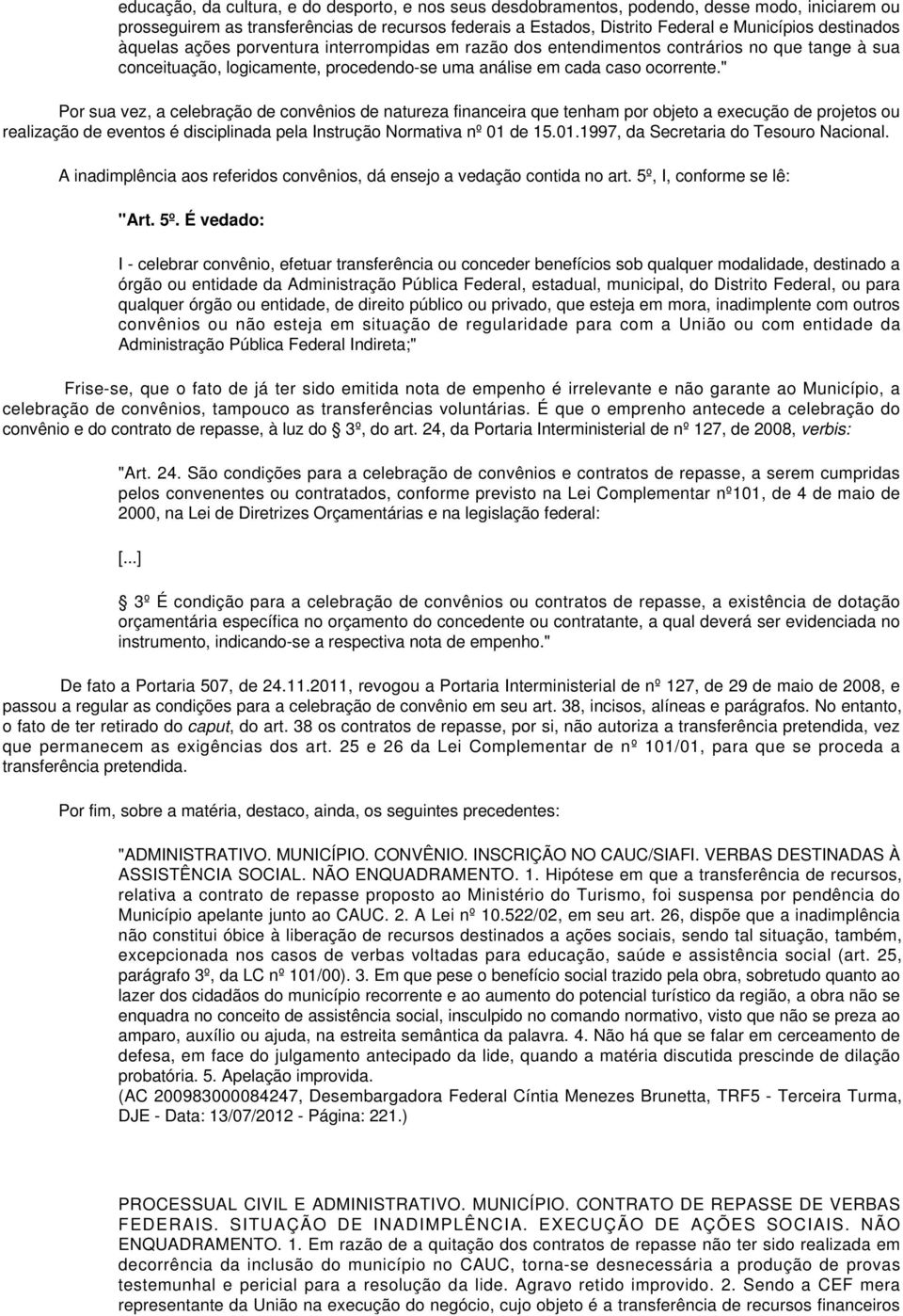 " Por sua vez, a celebração de convênios de natureza financeira que tenham por objeto a execução de projetos ou realização de eventos é disciplinada pela Instrução Normativa nº 01 