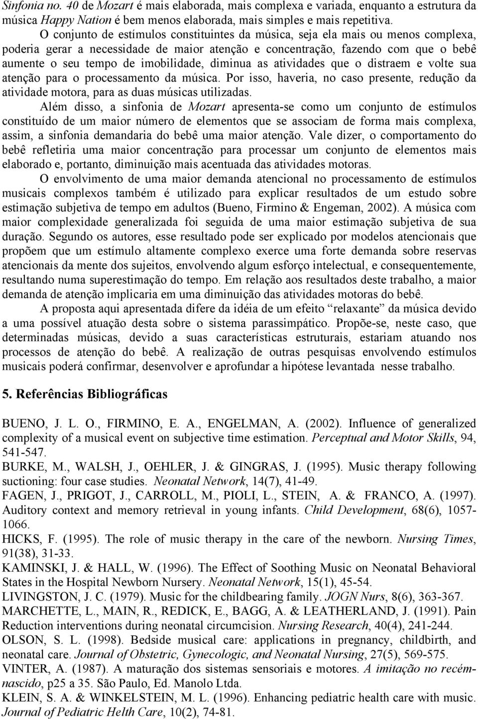 imobilidade, diminua as atividades que o distraem e volte sua atenção para o processamento da música. Por isso, haveria, no caso presente, redução da atividade motora, para as duas músicas utilizadas.