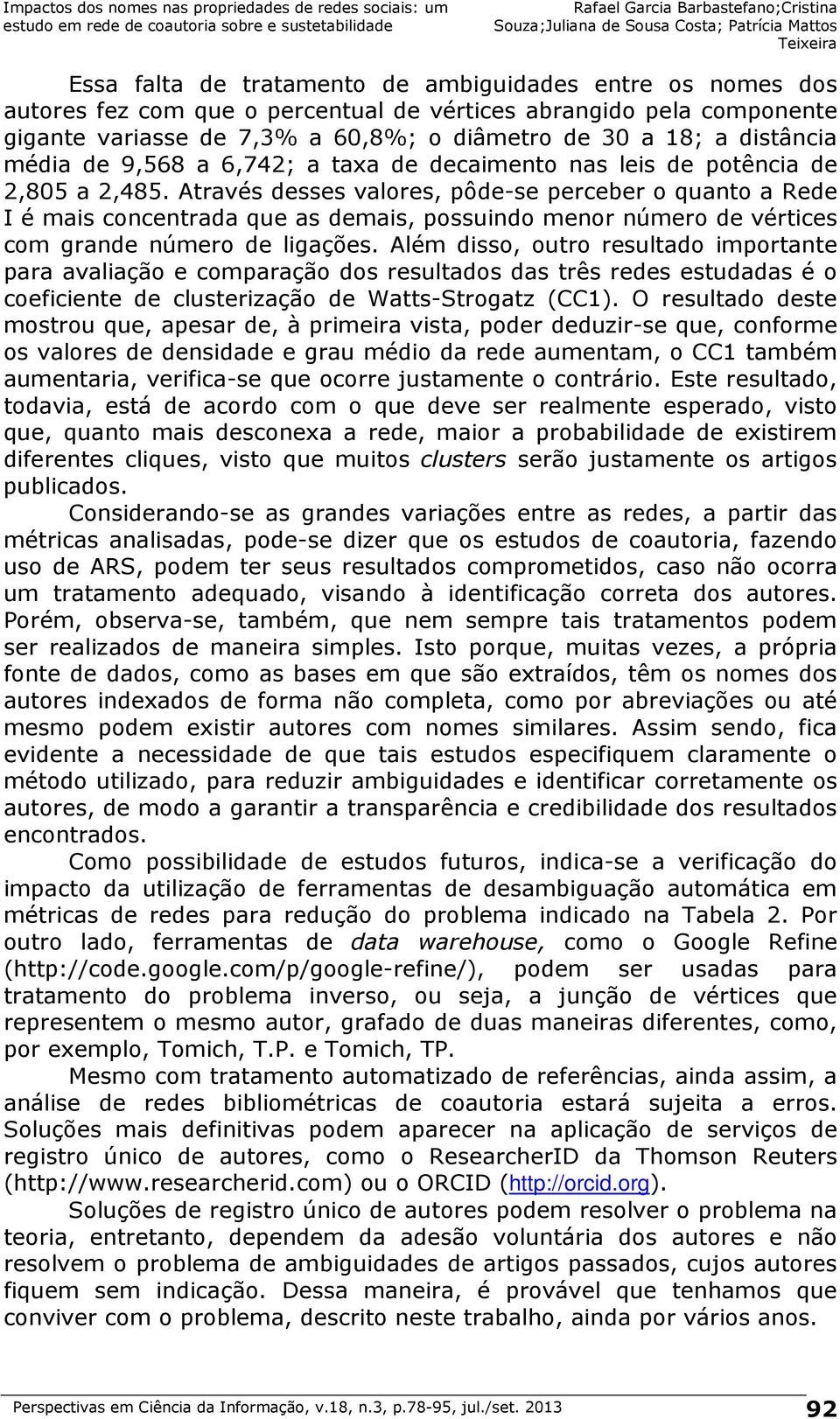 Através desses valores, pôde-se perceber o quanto a Rede I é mais concentrada que as demais, possuindo menor número de vértices com grande número de ligações.