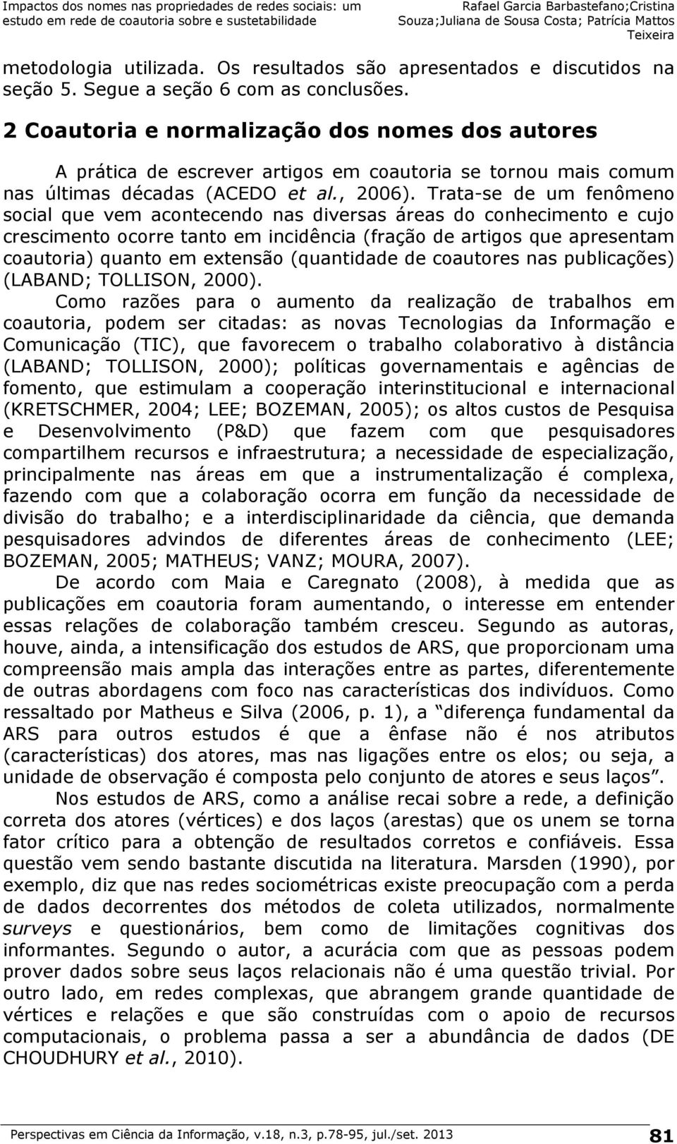 Trata-se de um fenômeno social que vem acontecendo nas diversas áreas do conhecimento e cujo crescimento ocorre tanto em incidência (fração de artigos que apresentam coautoria) quanto em extensão