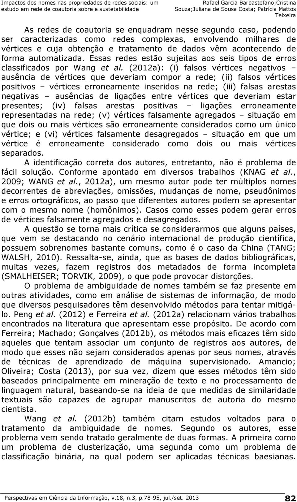 (2012a): (i) falsos vértices negativos ausência de vértices que deveriam compor a rede; (ii) falsos vértices positivos vértices erroneamente inseridos na rede; (iii) falsas arestas negativas