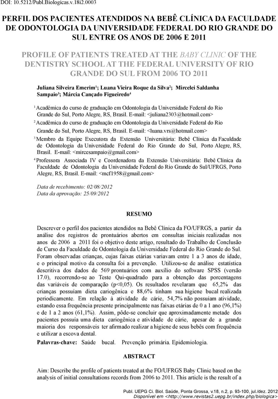 CLINIC OF THE DENTISTRY SCHOOL AT THE FEDERAL UNIVERSITY OF RIO GRANDE DO SUL FROM 2006 TO 2011 Juliana Silveira Emerim 1 ; Luana Vieira Roque da Silva 2 ; Mircelei Saldanha Sampaio 3 ; Márcia