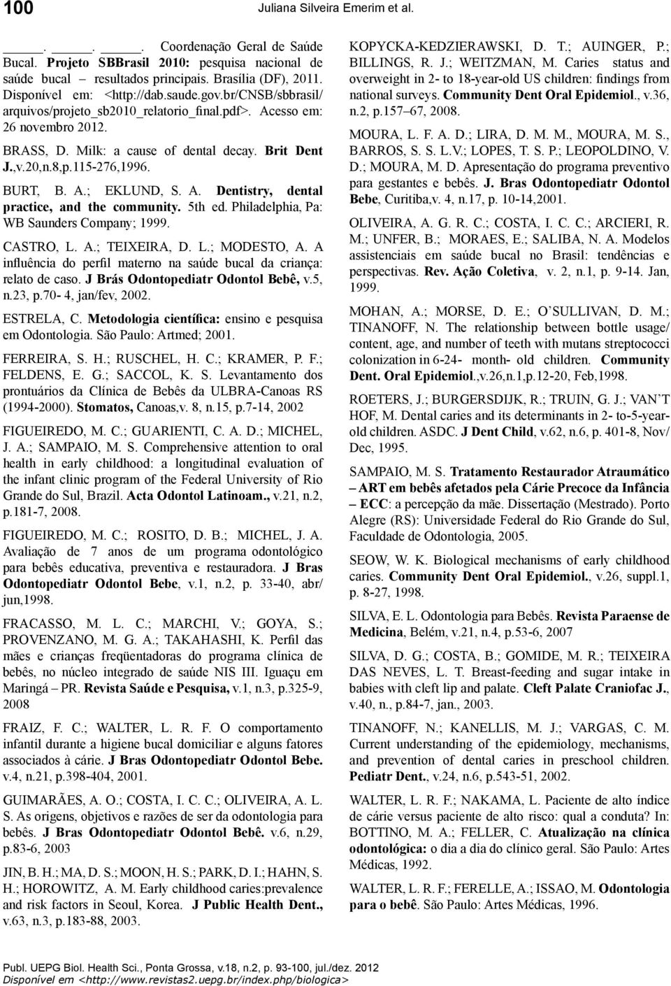 A. Dentistry, dental practice, and the community. 5th ed. Philadelphia, Pa: WB Saunders Company; 1999. CASTRO, L. A.; TEIXEIRA, D. L.; MODESTO, A.
