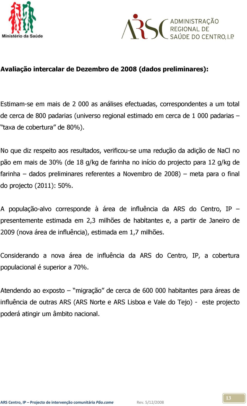 No que diz respeito aos resultados, verificou-se uma redução da adição de NaCl no pão em mais de 30% (de 18 g/kg de farinha no início do projecto para 12 g/kg de farinha dados preliminares referentes