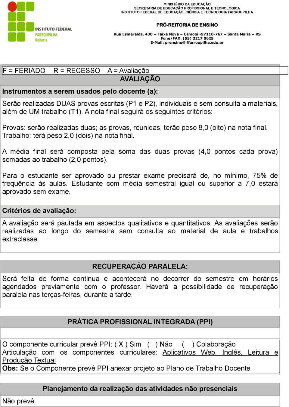 A média final será composta pela soma das duas provas (4,0 pontos cada prova) somadas ao trabalho (2,0 pontos).