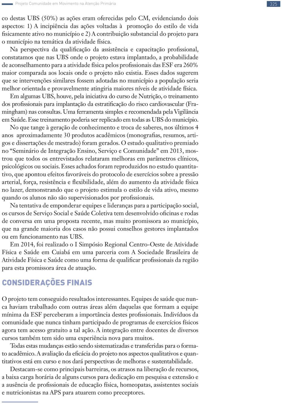 Na perspectiva da qualificação da assistência e capacitação profissional, constatamos que nas UBS onde o projeto estava implantado, a probabilidade de aconselhamento para a atividade física pelos