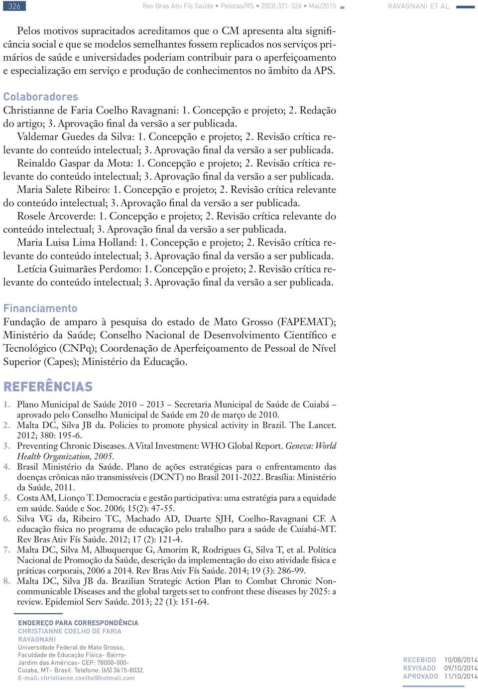 para o aperfeiçoamento e especialização em serviço e produção de conhecimentos no âmbito da APS. Colaboradores Christianne de Faria Coelho Ravagnani: 1. Concepção e projeto; 2. Redação do artigo; 3.