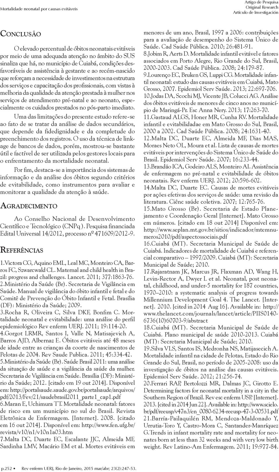 vistas à melhoria da qualidade da atenção prestada à mulher nos serviços de atendimento pré-natal e ao neonato, especialmente os cuidados prestados no pós-parto imediato.