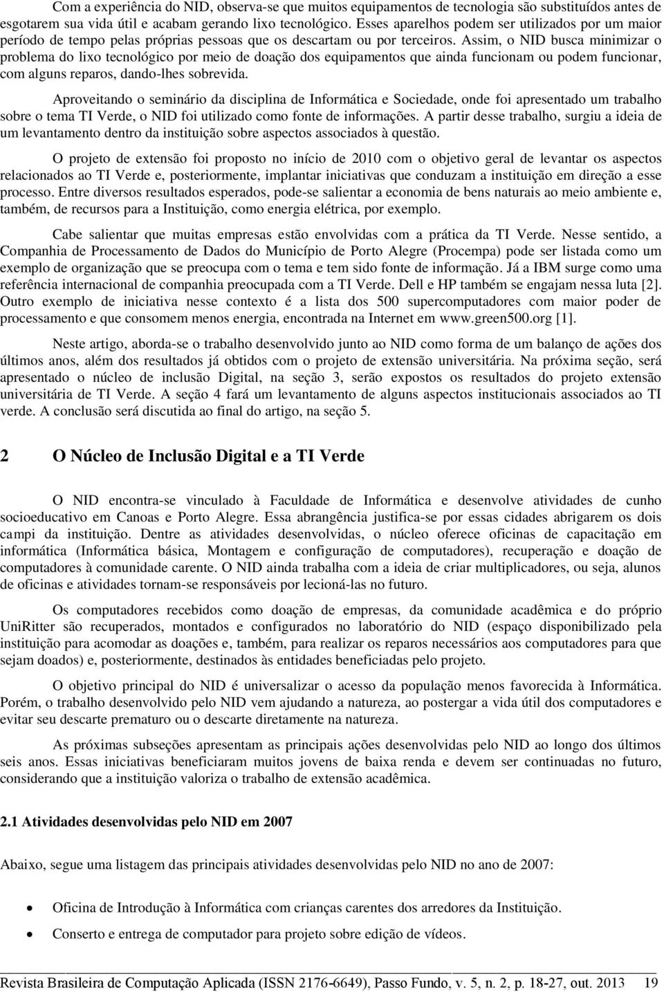 Assim, o NID busca minimizar o problema do lixo tecnológico por meio de doação dos equipamentos que ainda funcionam ou podem funcionar, com alguns reparos, dando-lhes sobrevida.