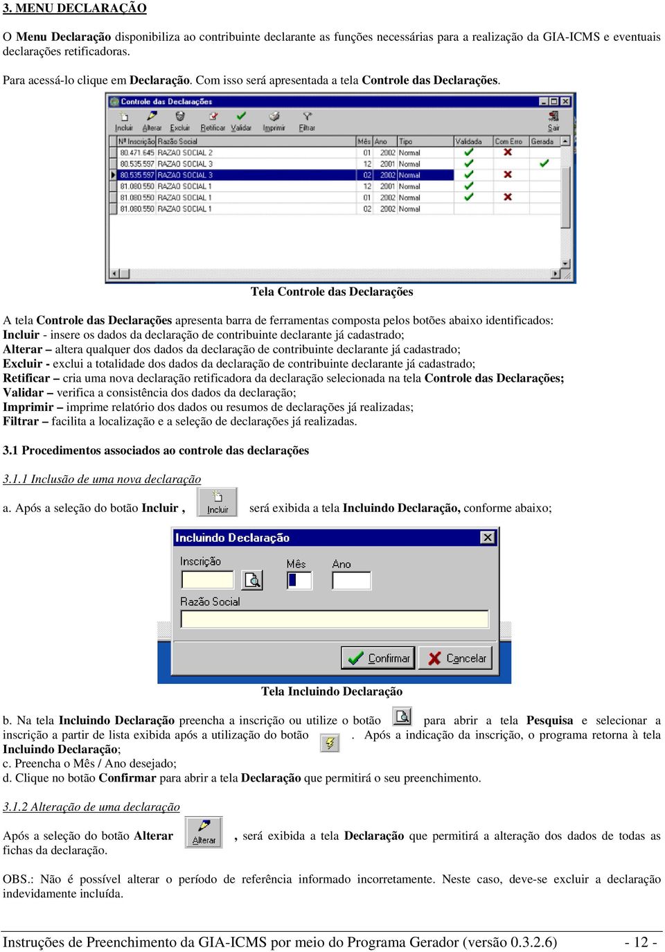 Tela Controle das Declarações A tela Controle das Declarações apresenta barra de ferramentas composta pelos botões abaixo identificados: Incluir - insere os dados da declaração de contribuinte