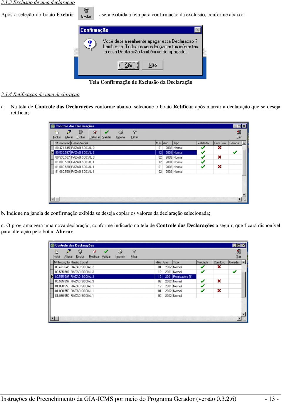 Na tela de Controle das Declarações conforme abaixo, selecione o botão Retificar após marcar a declaração que se deseja retificar; b.