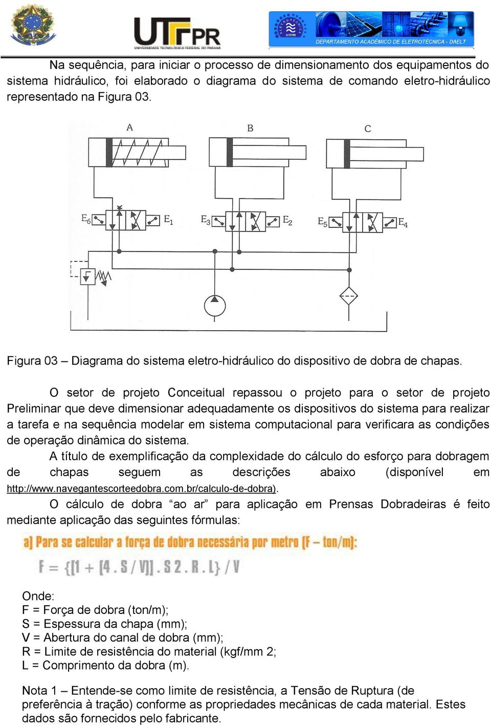 O setor de projeto Conceitual repassou o projeto para o setor de projeto Preliminar que deve dimensionar adequadamente os dispositivos do sistema para realizar a tarefa e na sequência modelar em