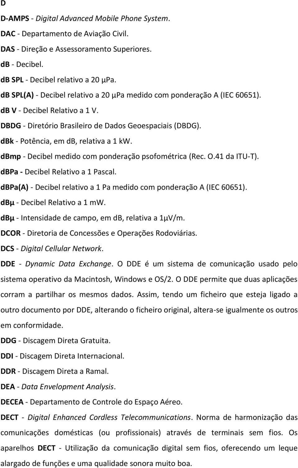 dbk - Potência, em db, relativa a 1 kw. dbmp - Decibel medido com ponderação psofométrica (Rec. O.41 da ITU-T). dbpa - Decibel Relativo a 1 Pascal.