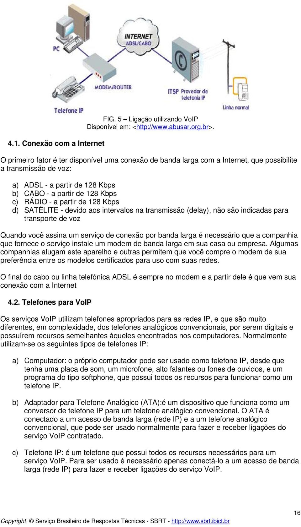 128 Kbps d) SATÉLITE - devido aos intervalos na transmissão (delay), não são indicadas para transporte de voz Quando você assina um serviço de conexão por banda larga é necessário que a companhia que