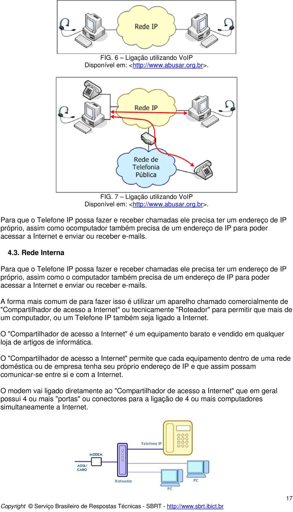 Para que o Telefone IP possa fazer e receber chamadas ele precisa ter um endereço de IP próprio, assim como ocomputador também precisa de um endereço de IP para poder acessar a Internet e enviar ou