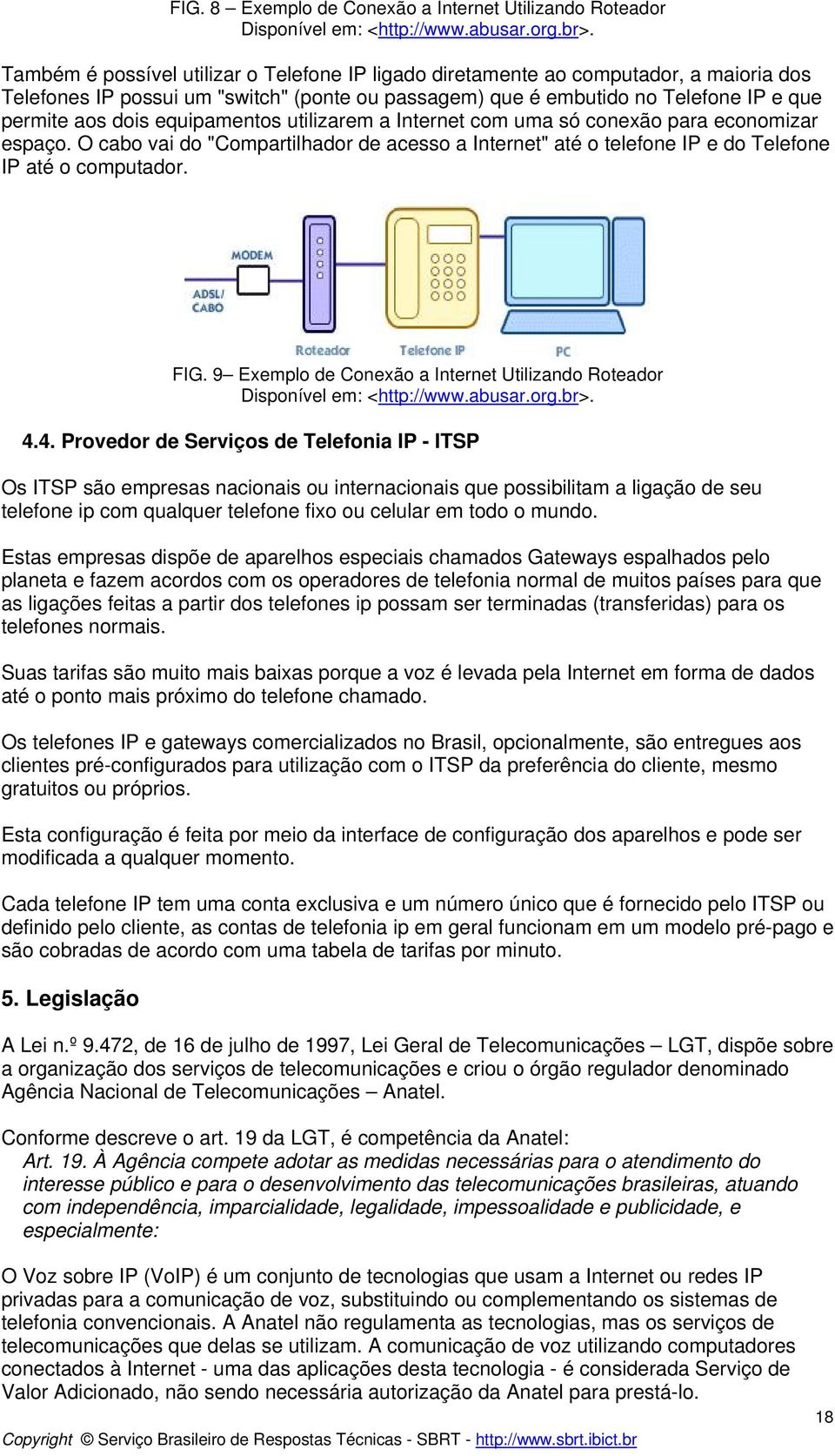 equipamentos utilizarem a Internet com uma só conexão para economizar espaço. O cabo vai do "Compartilhador de acesso a Internet" até o telefone IP e do Telefone IP até o computador. FIG.