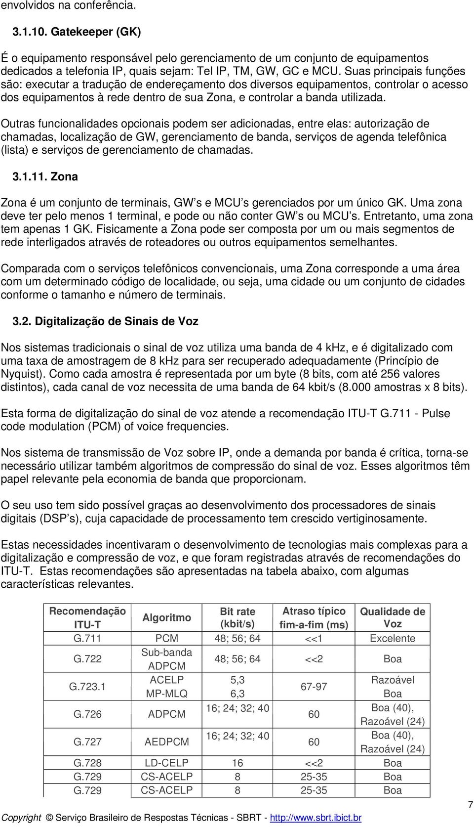 Outras funcionalidades opcionais podem ser adicionadas, entre elas: autorização de chamadas, localização de GW, gerenciamento de banda, serviços de agenda telefônica (lista) e serviços de