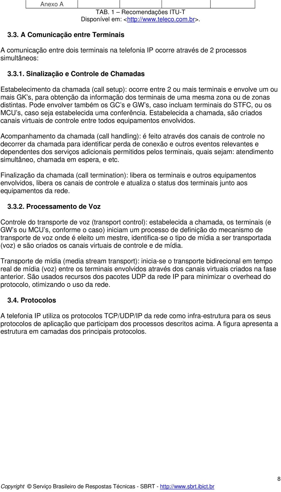 Sinalização e Controle de Chamadas Estabelecimento da chamada (call setup): ocorre entre 2 ou mais terminais e envolve um ou mais GK s, para obtenção da informação dos terminais de uma mesma zona ou