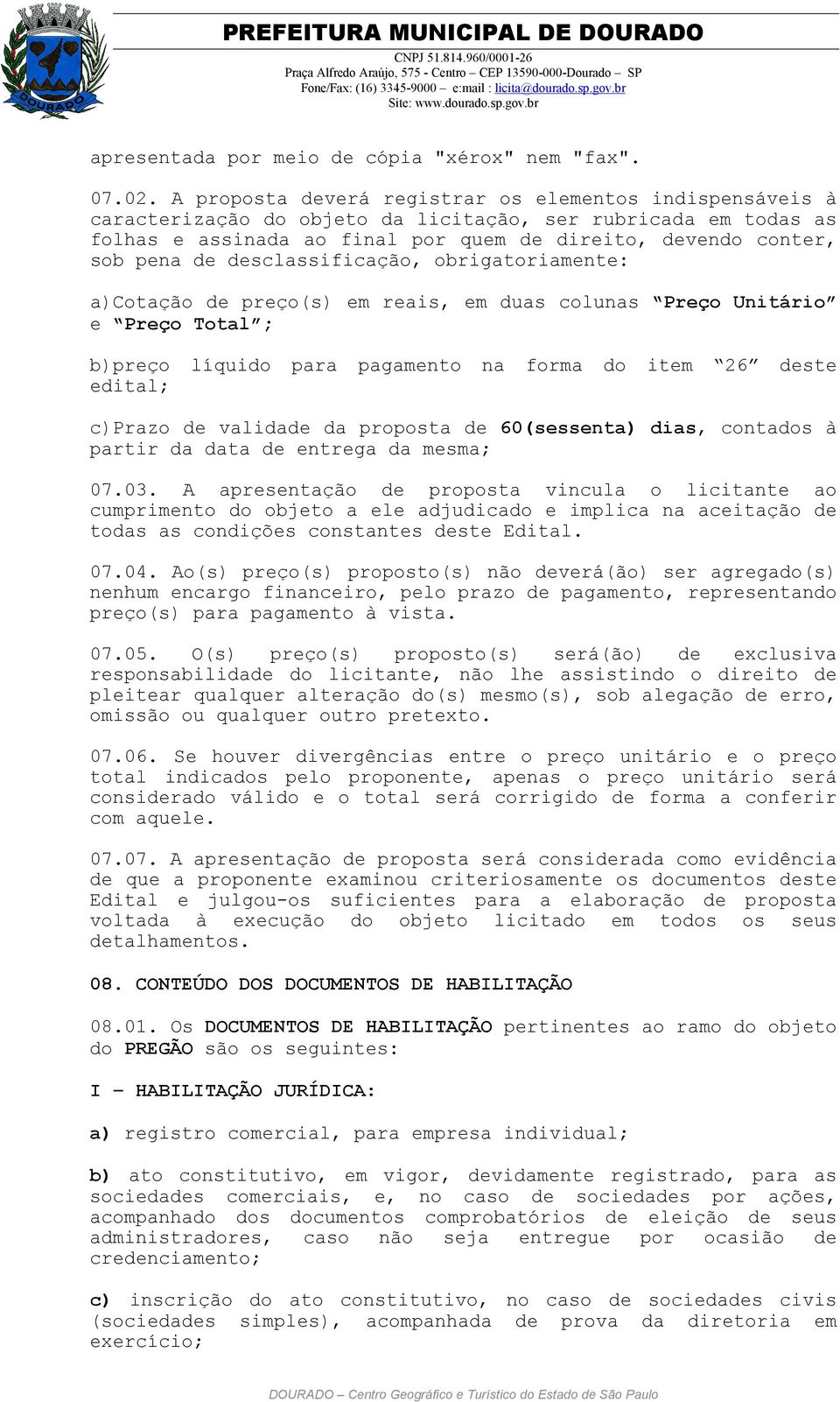 desclassificação, obrigatoriamente: a)cotação de preço(s) em reais, em duas colunas Preço Unitário e Preço Total ; b)preço líquido para pagamento na forma do item 26 deste edital; c)prazo de validade