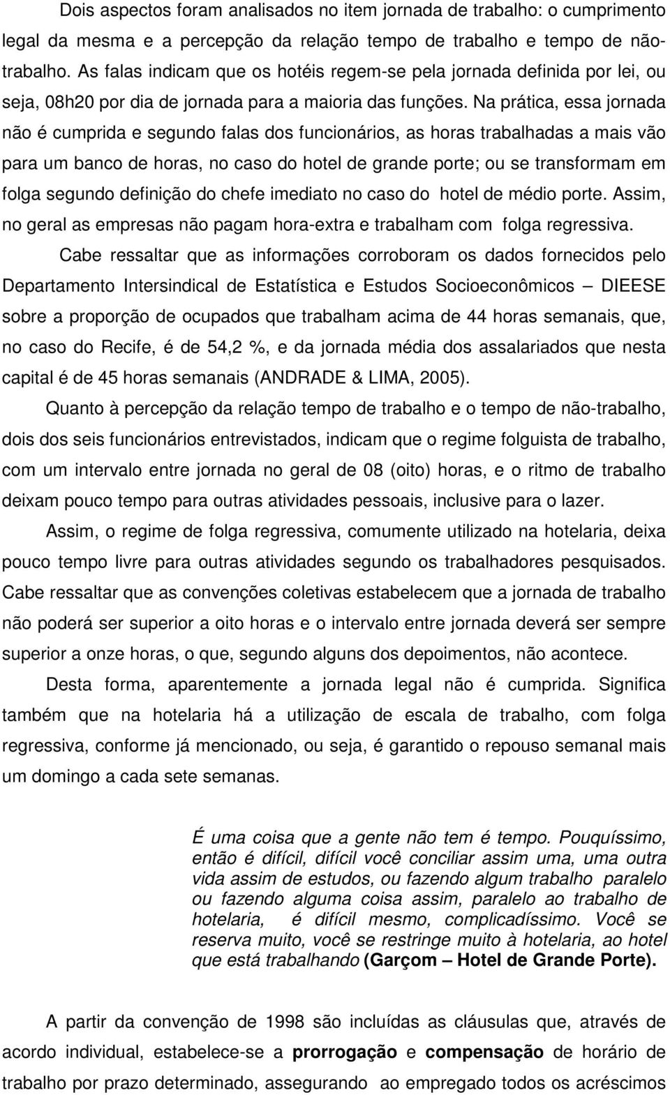 Na prática, essa jornada não é cumprida e segundo falas dos funcionários, as horas trabalhadas a mais vão para um banco de horas, no caso do hotel de grande porte; ou se transformam em folga segundo