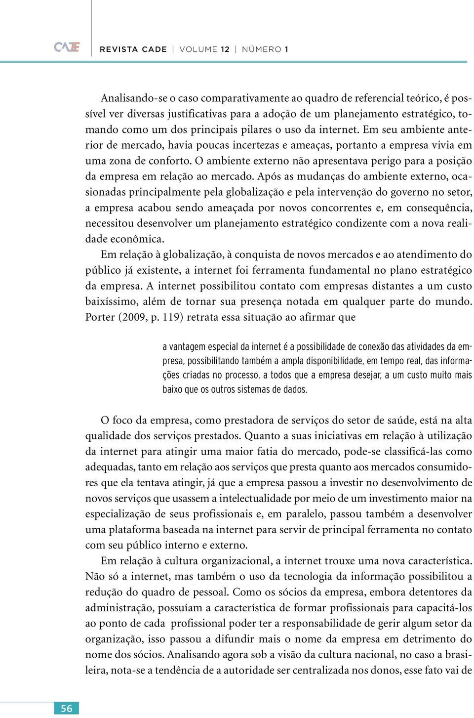 O ambiente externo não apresentava perigo para a posição da empresa em relação ao mercado.