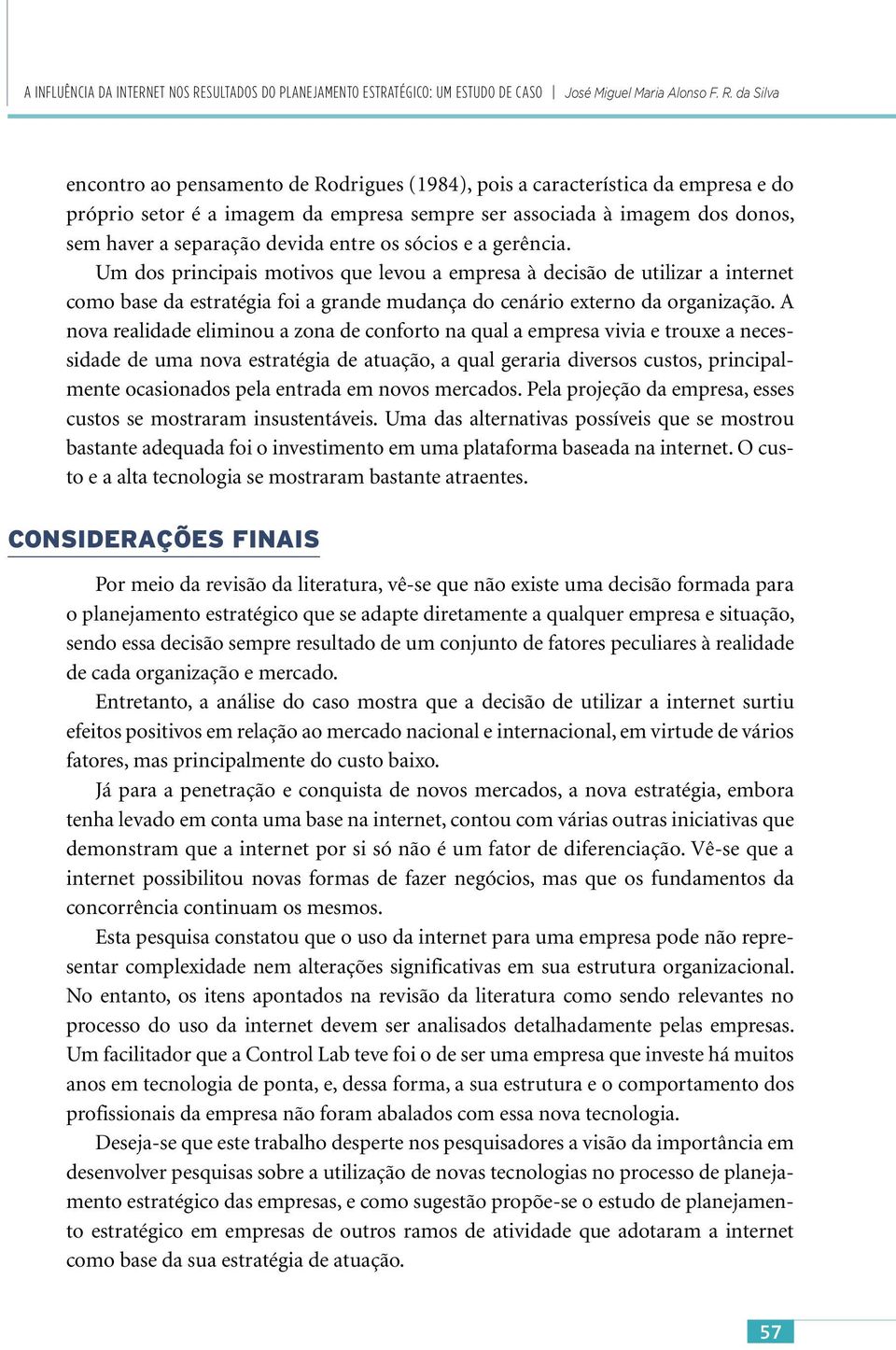 entre os sócios e a gerência. Um dos principais motivos que levou a empresa à decisão de utilizar a internet como base da estratégia foi a grande mudança do cenário externo da organização.