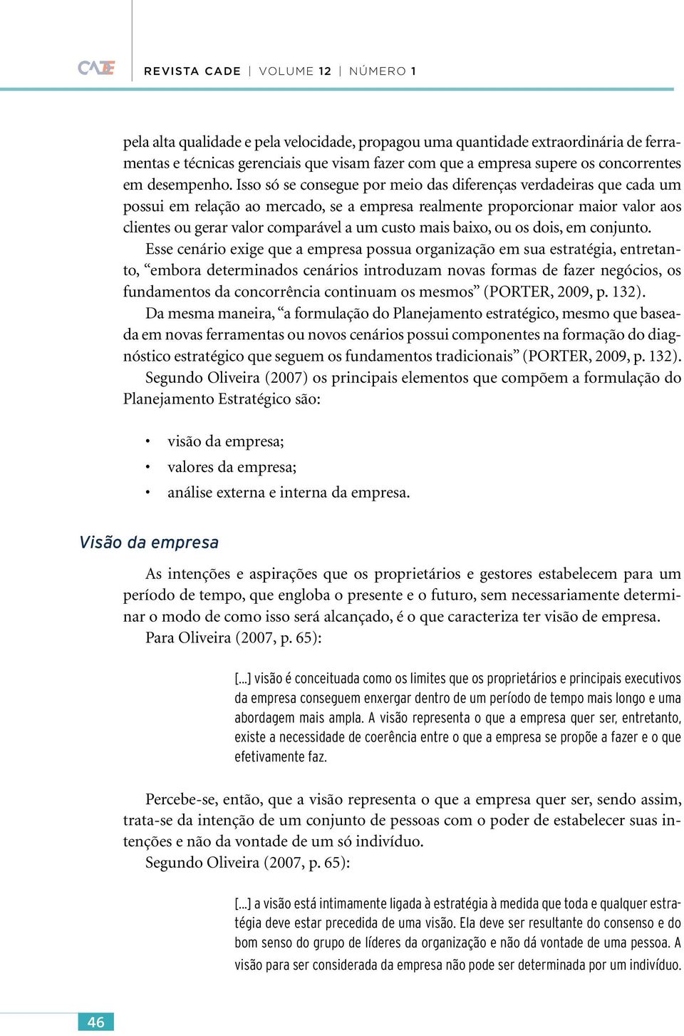 Isso só se consegue por meio das diferenças verdadeiras que cada um possui em relação ao mercado, se a empresa realmente proporcionar maior valor aos clientes ou gerar valor comparável a um custo