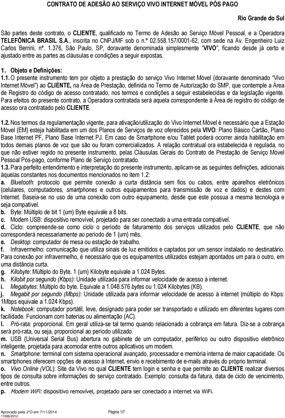 376, São Paulo, SP, doravante denominada simplesmente VIVO, ficando desde já certo e ajustado entre as partes as cláusulas e condições a seguir expostas. 1.