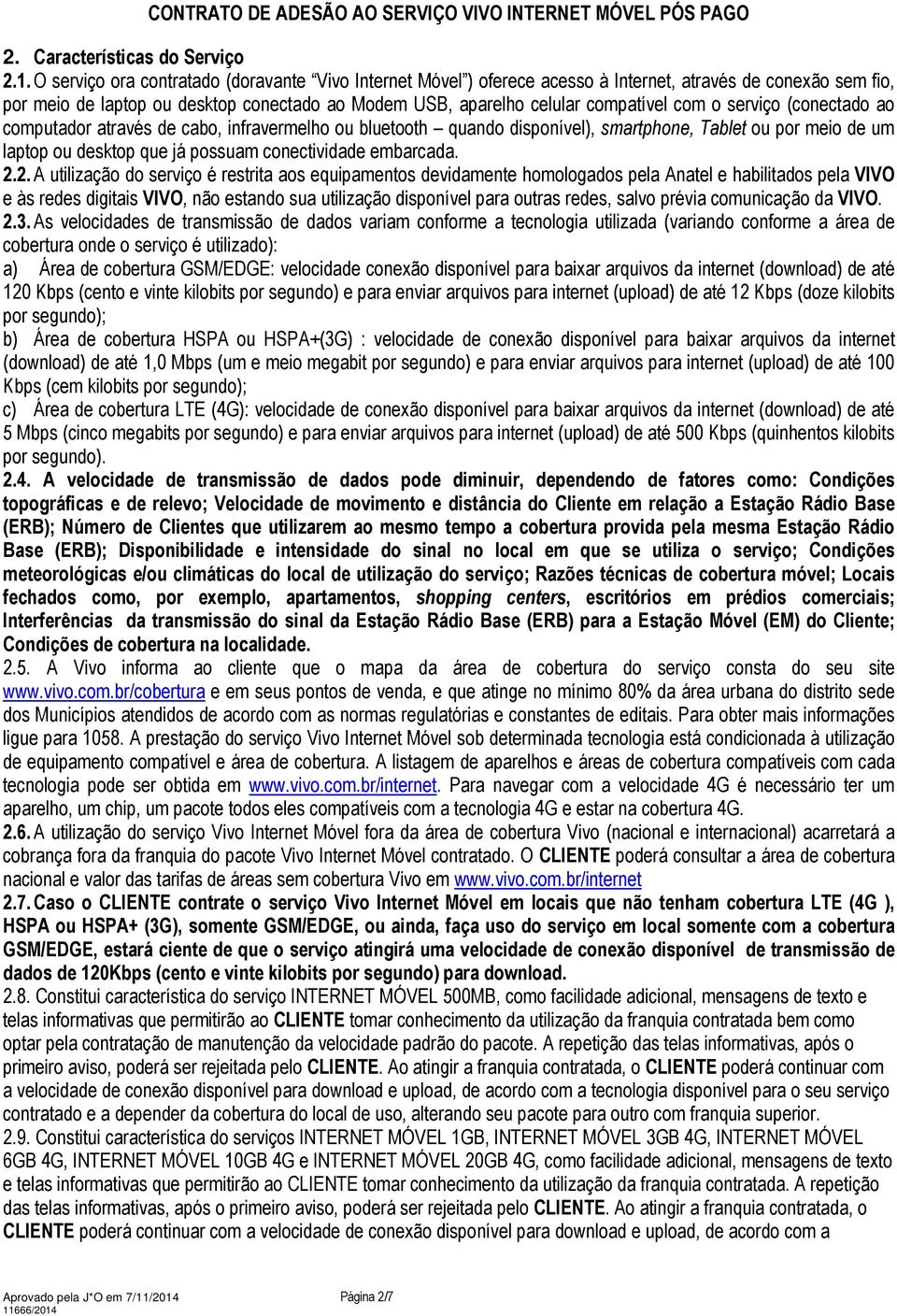 (conectado ao computador através de cabo, infravermelho ou bluetooth quando ), smartphone, Tablet ou por meio de um laptop ou desktop que já possuam conectividade embarcada. 2.