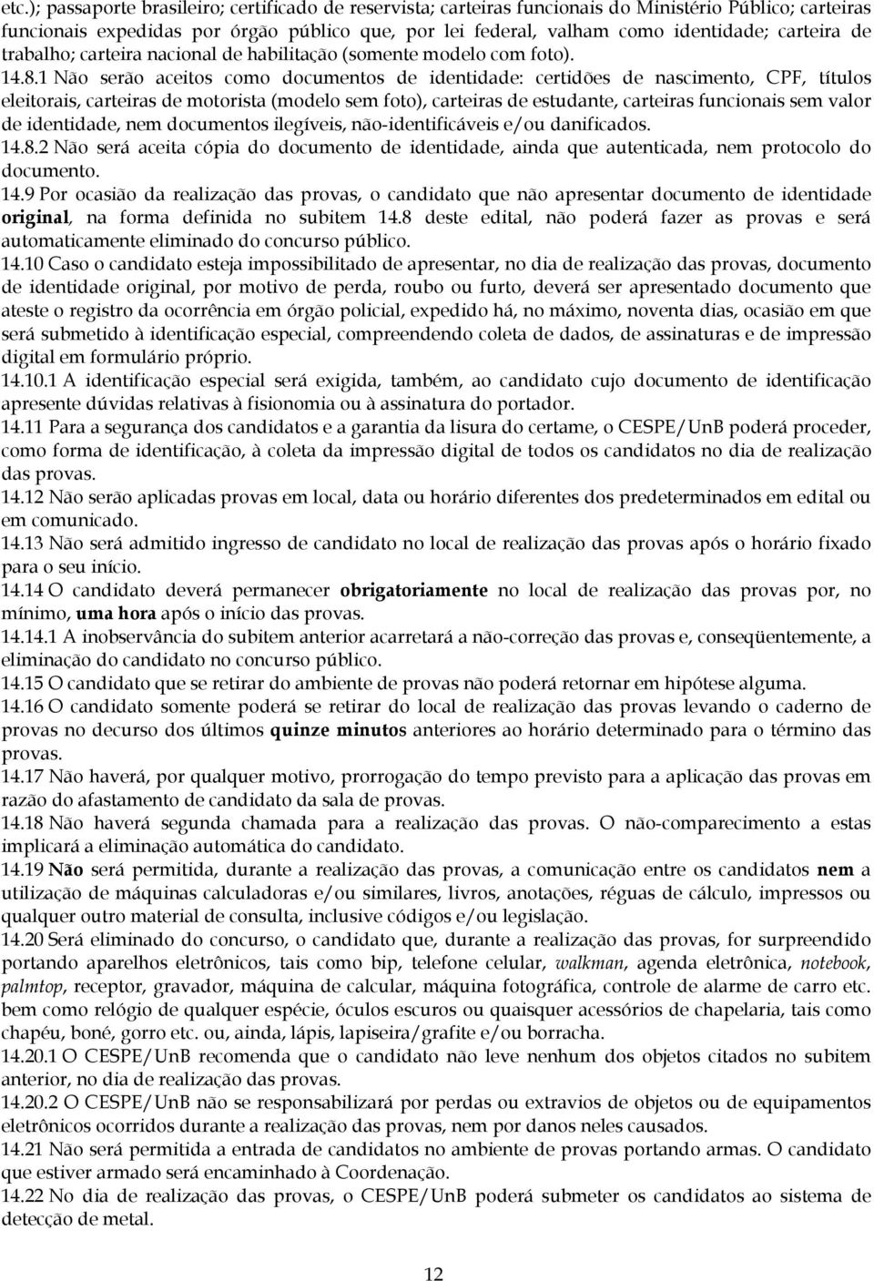 1 Não serão aceitos como documentos de identidade: certidões de nascimento, CPF, títulos eleitorais, carteiras de motorista (modelo sem foto), carteiras de estudante, carteiras funcionais sem valor