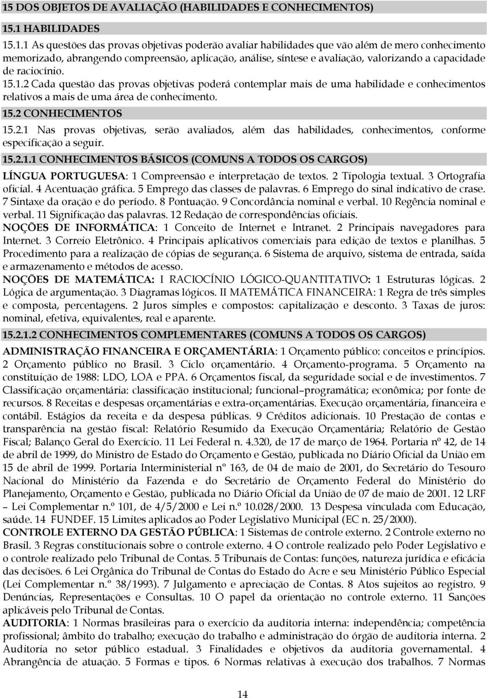.1.2 Cada questão das provas objetivas poderá contemplar mais de uma habilidade e conhecimentos relativos a mais de uma área de conhecimento. 15.2 CONHECIMENTOS 15.2.1 Nas provas objetivas, serão avaliados, além das habilidades, conhecimentos, conforme especificação a seguir.