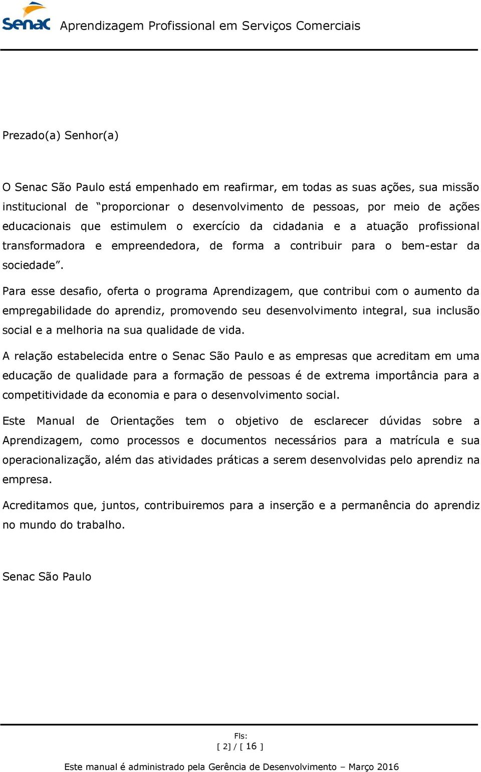 Para esse desafio, oferta o programa Aprendizagem, que contribui com o aumento da empregabilidade do aprendiz, promovendo seu desenvolvimento integral, sua inclusão social e a melhoria na sua