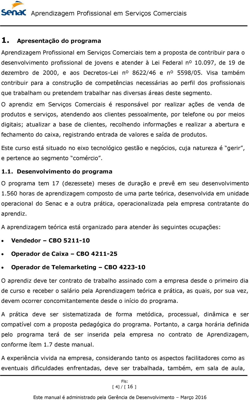 Visa também contribuir para a construção de competências necessárias ao perfil dos profissionais que trabalham ou pretendem trabalhar nas diversas áreas deste segmento.