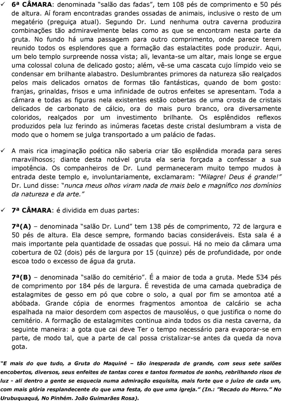 No fundo há uma passagem para outro comprimento, onde parece terem reunido todos os esplendores que a formação das estalactites pode produzir.