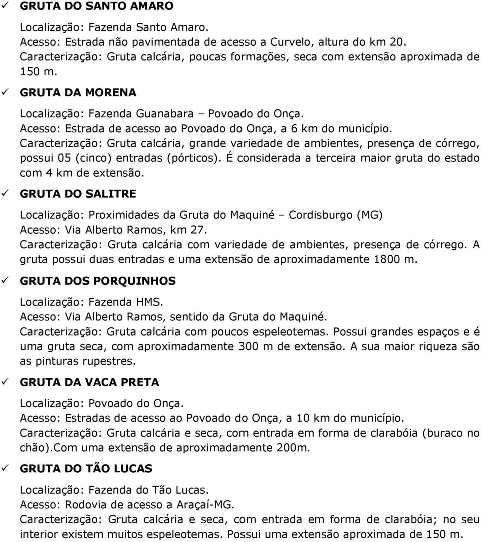 Acesso: Estrada de acesso ao Povoado do Onça, a 6 km do município. Caracterização: Gruta calcária, grande variedade de ambientes, presença de córrego, possui 05 (cinco) entradas (pórticos).