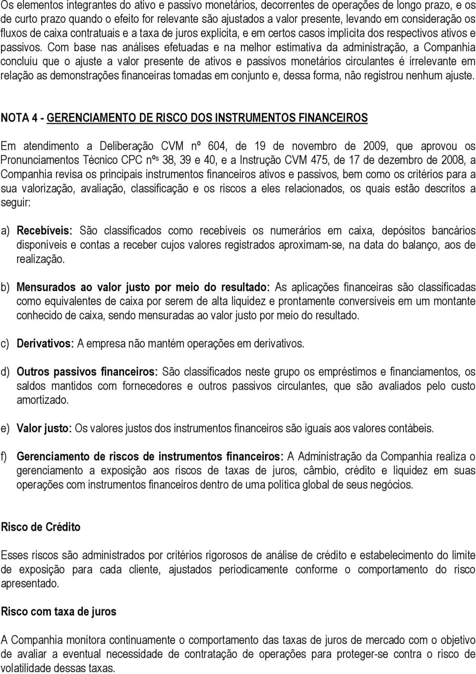 Com base nas análises efetuadas e na melhor estimativa da administração, a Companhia concluiu que o ajuste a valor presente de ativos e passivos monetários circulantes é irrelevante em relação as