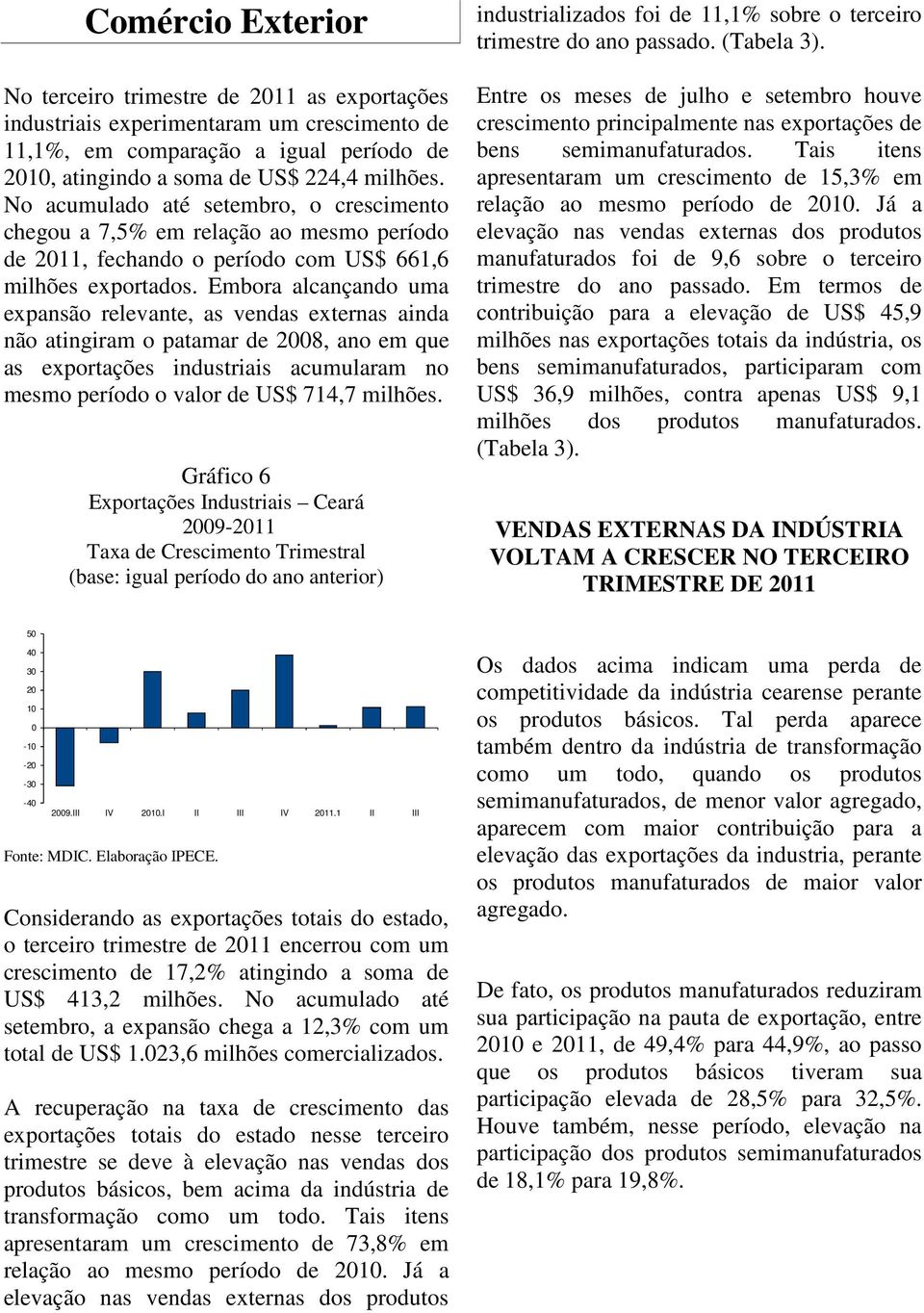 Embora alcançando uma expansão relevante, as vendas externas ainda não atingiram o patamar de 2008, ano em que as exportações industriais acumularam no mesmo período o valor de US$ 714,7 milhões.