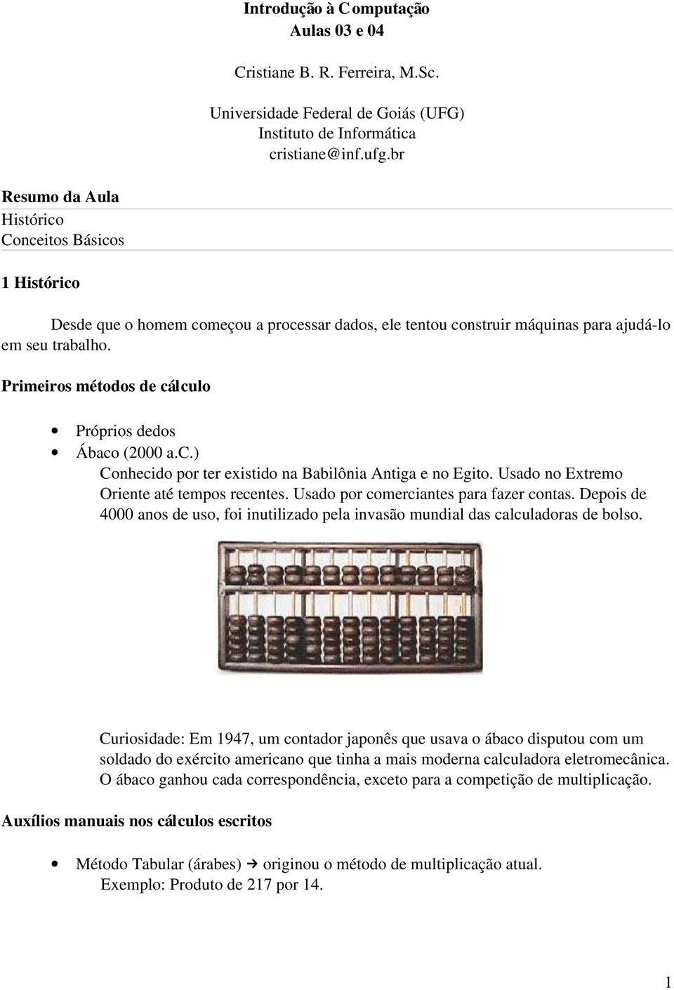 Primeiros métodos de cálculo Próprios dedos Ábaco (2000 a.c.) Conhecido por ter existido na Babilônia Antiga e no Egito. Usado no Extremo Oriente até tempos recentes.