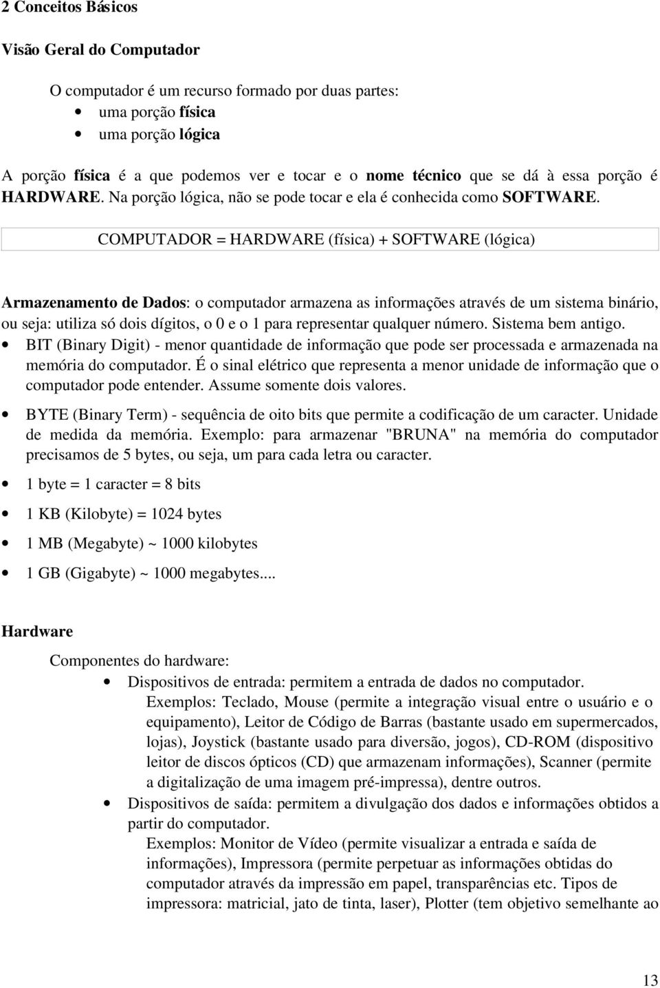 COMPUTADOR = HARDWARE (física) + SOFTWARE (lógica) Armazenamento de Dados: o computador armazena as informações através de um sistema binário, ou seja: utiliza só dois dígitos, o 0 e o 1 para