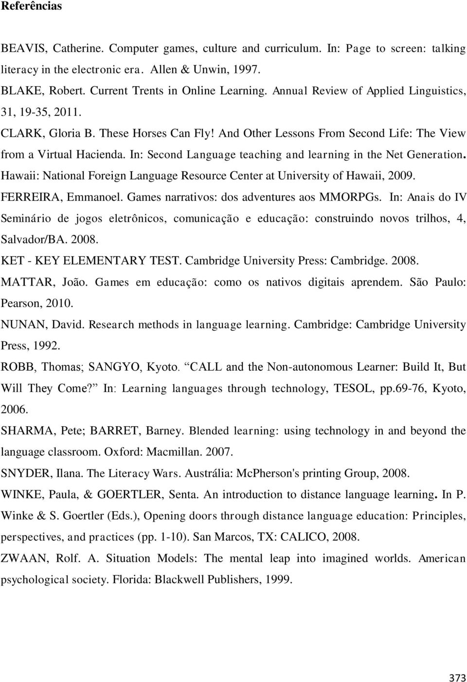 In: Second Language teaching and learning in the Net Generation. Hawaii: National Foreign Language Resource Center at University of Hawaii, 2009. FERREIRA, Emmanoel.