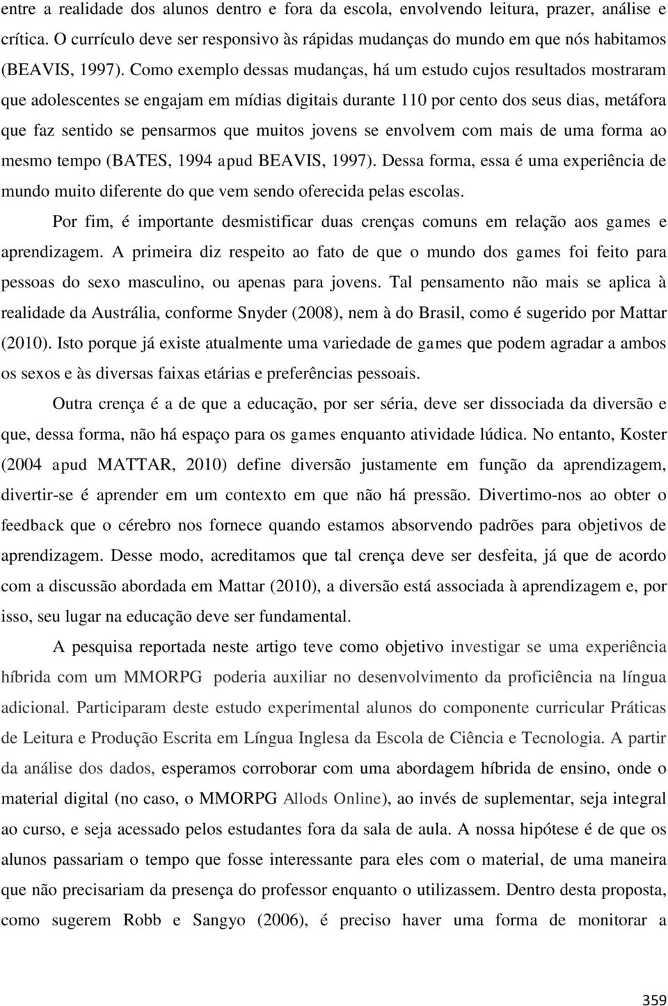 muitos jovens se envolvem com mais de uma forma ao mesmo tempo (BATES, 1994 apud BEAVIS, 1997). Dessa forma, essa é uma experiência de mundo muito diferente do que vem sendo oferecida pelas escolas.