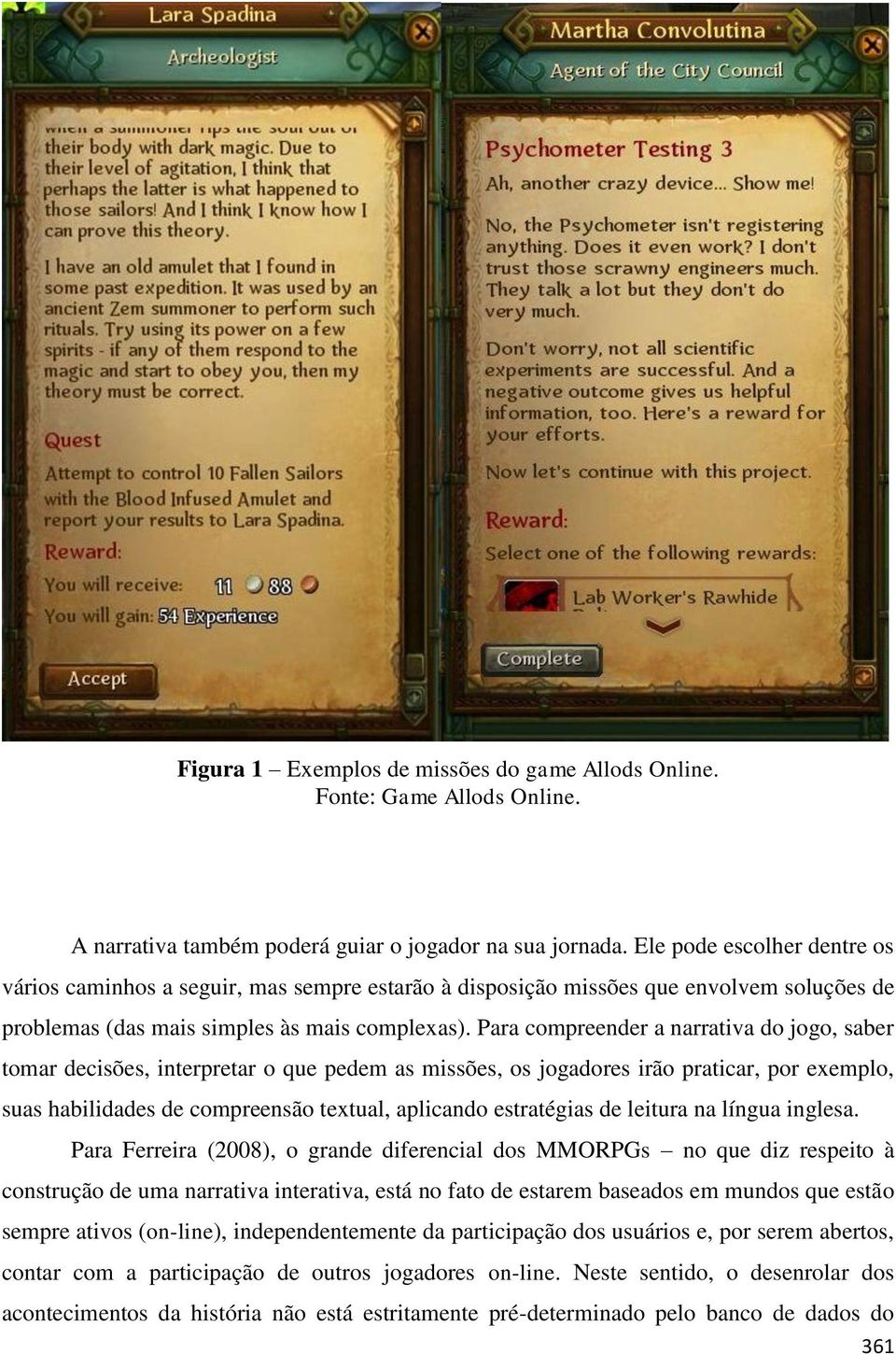 Para compreender a narrativa do jogo, saber tomar decisões, interpretar o que pedem as missões, os jogadores irão praticar, por exemplo, suas habilidades de compreensão textual, aplicando estratégias